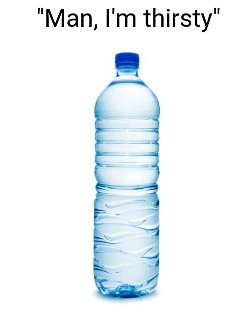 water bottle  | "Man, I'm thirsty" | image tagged in water bottle | made w/ Imgflip meme maker