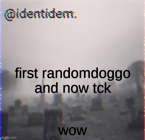 jm | first randomdoggo and now tck; wow | made w/ Imgflip meme maker