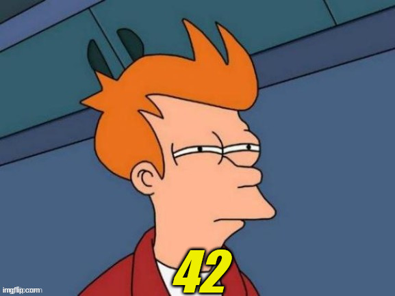 Fry is not sure... | 42 | image tagged in fry is not sure | made w/ Imgflip meme maker