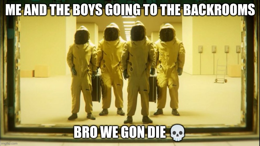 hell yeah? | ME AND THE BOYS GOING TO THE BACKROOMS; BRO WE GON DIE 💀 | image tagged in the backrooms,backrooms | made w/ Imgflip meme maker