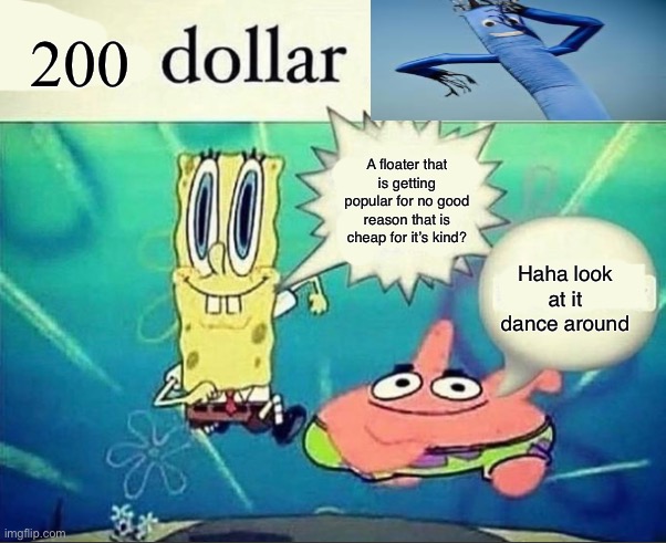 5 dollar foot long | 200; A floater that is getting popular for no good reason that is cheap for it’s kind? Haha look at it dance around | image tagged in 5 dollar foot long | made w/ Imgflip meme maker