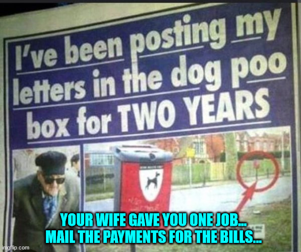 Suspicious looking mailbox... | YOUR WIFE GAVE YOU ONE JOB... MAIL THE PAYMENTS FOR THE BILLS... | image tagged in you had one job | made w/ Imgflip meme maker