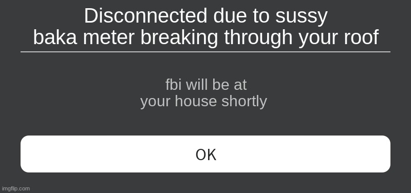 this is stupid | Disconnected due to sussy baka meter breaking through your roof; fbi will be at your house shortly | image tagged in roblox error message | made w/ Imgflip meme maker