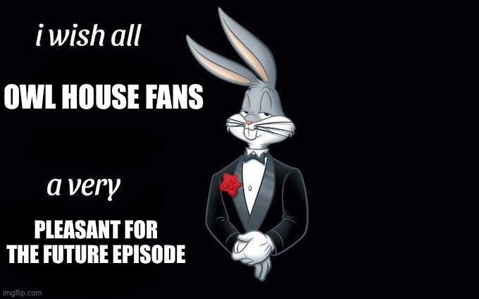 I hope you all avoided spoilers | OWL HOUSE FANS; PLEASANT FOR THE FUTURE EPISODE | image tagged in i wish all x a very y | made w/ Imgflip meme maker
