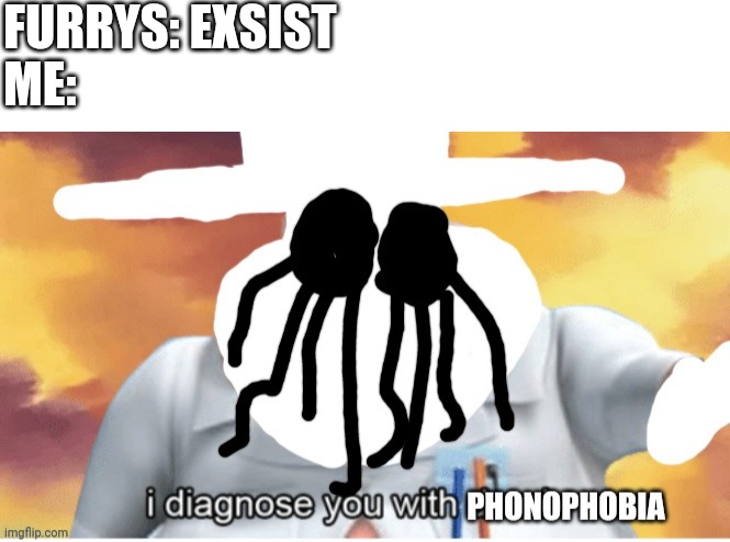 FURRYS: EXSIST
ME: | image tagged in i diagnose you with phonophobia | made w/ Imgflip meme maker