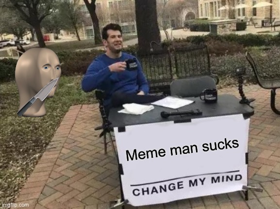 Change My Mind | Meme man sucks | image tagged in memes,change my mind | made w/ Imgflip meme maker