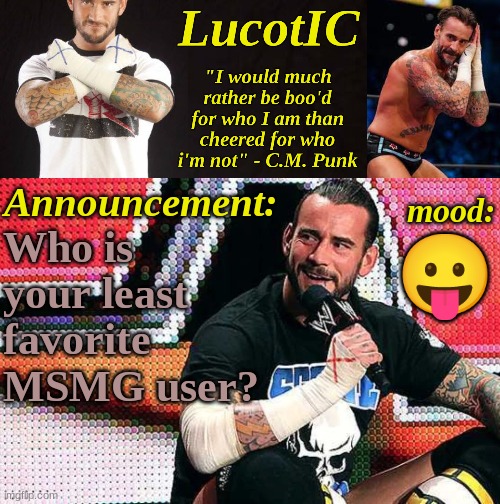LucotIC's "C.M. Punk" announcement temp 16# | Who is your least favorite MSMG user? 😛 | image tagged in lucotic's c m punk announcement temp 16 | made w/ Imgflip meme maker