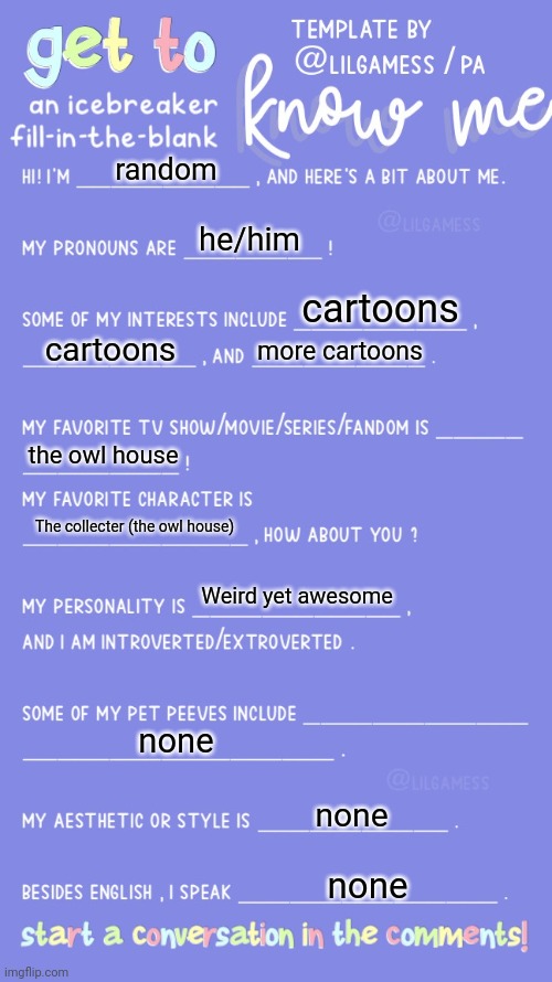 Get to know fill in the blank | random; he/him; cartoons; cartoons; more cartoons; the owl house; The collecter (the owl house); Weird yet awesome; none; none; none | image tagged in get to know fill in the blank | made w/ Imgflip meme maker