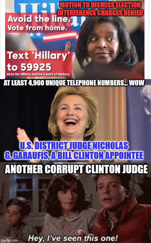 Clinton and the FBI were the biggest 2016 election interferers... | MOTION TO DISMISS ELECTION INTERFERENCE CHARGES DENIED; AT LEAST 4,900 UNIQUE TELEPHONE NUMBERS... WOW; U.S. DISTRICT JUDGE NICHOLAS G. GARAUFIS, A BILL CLINTON APPOINTEE; ANOTHER CORRUPT CLINTON JUDGE | image tagged in hillary laughing,hey i've seen this one,election fraud | made w/ Imgflip meme maker