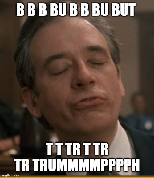 Stutter Lawyer | B B B BU B B BU BUT T T TR T TR TR TRUMMMMPPPPH | image tagged in stutter lawyer | made w/ Imgflip meme maker