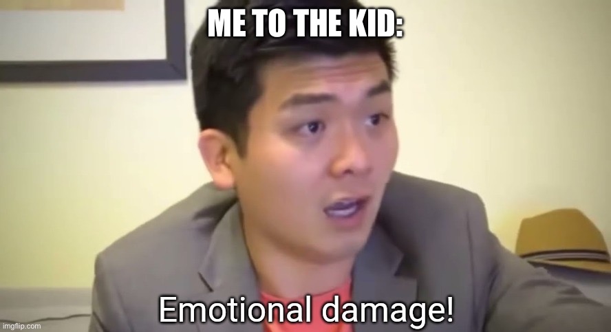 Emotional damage | ME TO THE KID: | image tagged in emotional damage | made w/ Imgflip meme maker