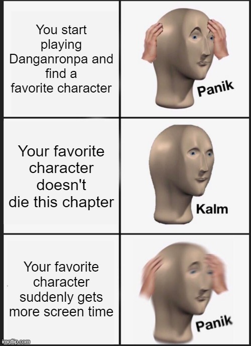 Panik Kalm Panik Meme | You start playing Danganronpa and find a favorite character; Your favorite character doesn't die this chapter; Your favorite character suddenly gets more screen time | image tagged in memes,panik kalm panik | made w/ Imgflip meme maker