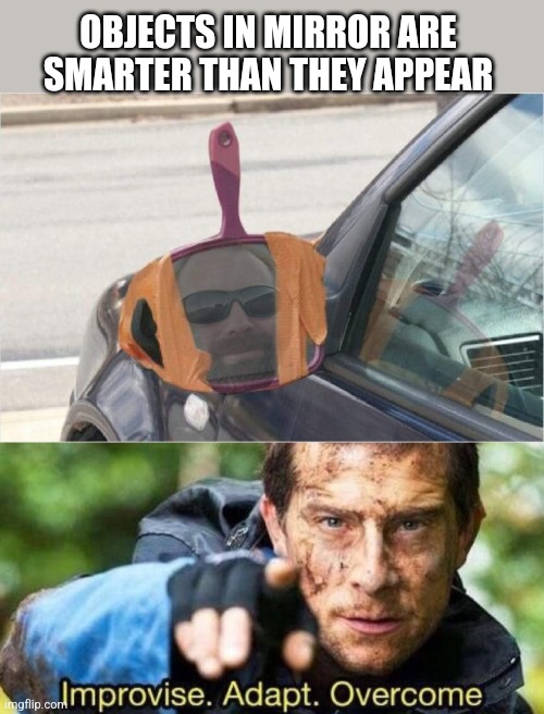 Rear Vanity Mirror | OBJECTS IN MIRROR ARE SMARTER THAN THEY APPEAR | image tagged in improvise adapt overcome,car,vanity,mirror,funny memes | made w/ Imgflip meme maker