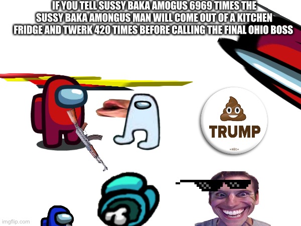 I try | IF YOU TELL SUSSY BAKA AMOGUS 6969 TIMES THE SUSSY BAKA AMONGUS MAN WILL COME OUT OF A KITCHEN FRIDGE AND TWERK 420 TIMES BEFORE CALLING THE FINAL OHIO BOSS | made w/ Imgflip meme maker