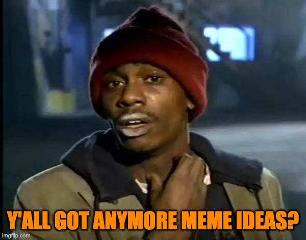Y'all Got Any More Of That Meme | Y'ALL GOT ANYMORE MEME IDEAS? | image tagged in memes,y'all got any more of that,meme ideas,justacheemsdoge,funny,imgflip | made w/ Imgflip meme maker