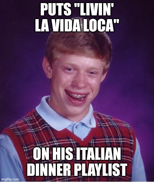 Bad Luck Brian | PUTS "LIVIN' LA VIDA LOCA"; ON HIS ITALIAN DINNER PLAYLIST | image tagged in memes,bad luck brian,italian,dinner,playlist | made w/ Imgflip meme maker