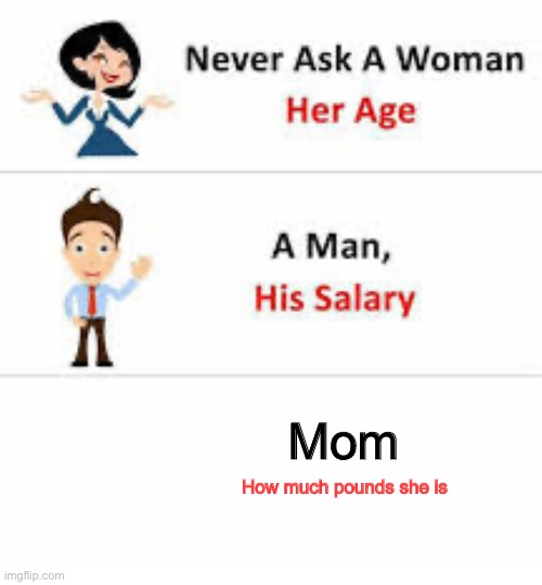 Never ask a woman her age | Mom; How much pounds she is | image tagged in never ask a woman her age | made w/ Imgflip meme maker