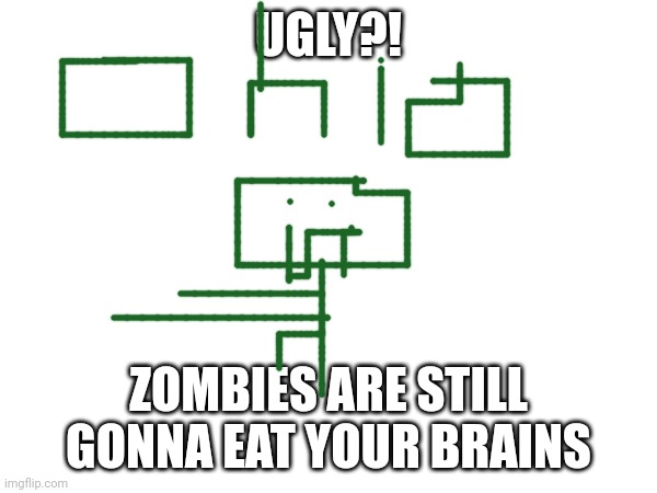 UGLY?! ZOMBIES ARE STILL GONNA EAT YOUR BRAINS | made w/ Imgflip meme maker