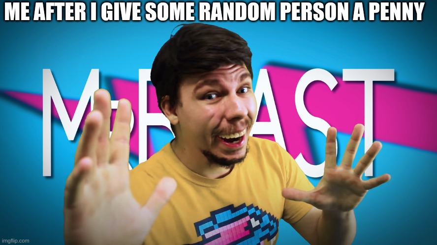 Fake MrBeast | ME AFTER I GIVE SOME RANDOM PERSON A PENNY | image tagged in fake mrbeast | made w/ Imgflip meme maker