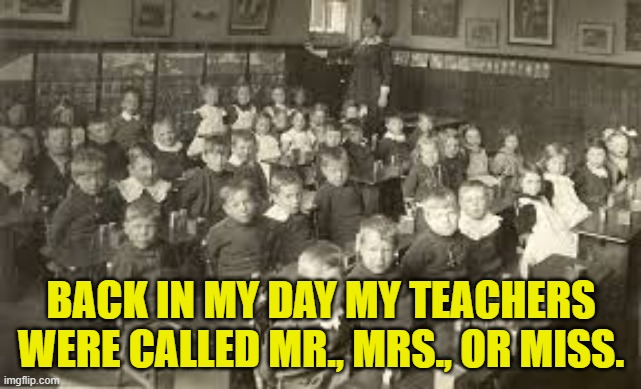 old school | BACK IN MY DAY MY TEACHERS WERE CALLED MR., MRS., OR MISS. | image tagged in old school | made w/ Imgflip meme maker