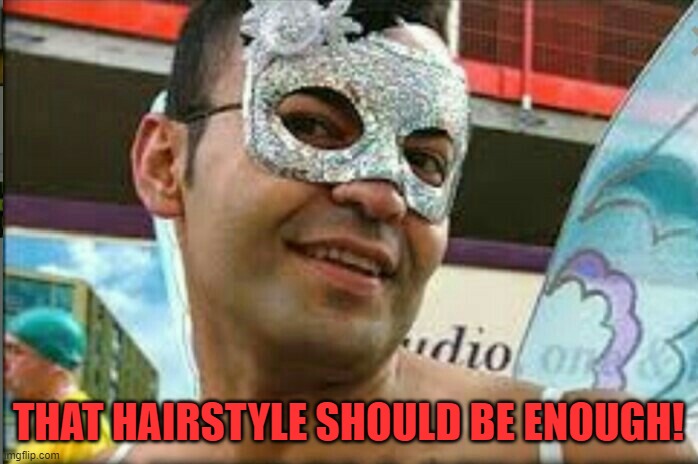 Gay guy | THAT HAIRSTYLE SHOULD BE ENOUGH! | image tagged in gay guy | made w/ Imgflip meme maker