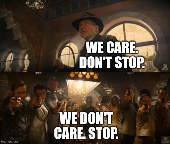 Indiana Jones vs People With Guns | WE CARE. DON'T STOP. WE DON'T CARE. STOP. | image tagged in indiana jones vs people with guns | made w/ Imgflip meme maker