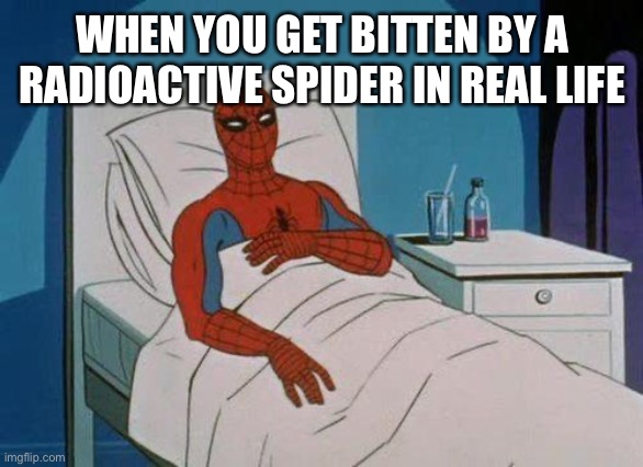 Sad | WHEN YOU GET BITTEN BY A RADIOACTIVE SPIDER IN REAL LIFE | image tagged in memes,spiderman hospital,spiderman | made w/ Imgflip meme maker