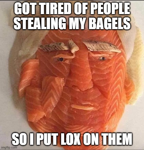 Bagel Thief | GOT TIRED OF PEOPLE STEALING MY BAGELS; SO I PUT LOX ON THEM | image tagged in trump lox | made w/ Imgflip meme maker