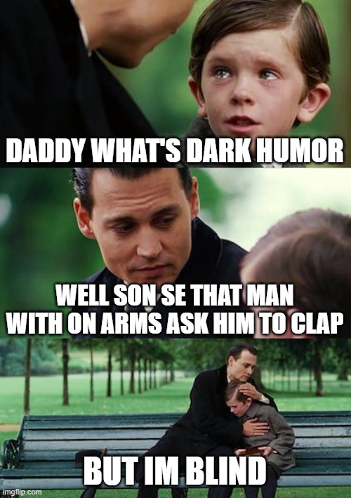 Finding Neverland | DADDY WHAT'S DARK HUMOR; WELL SON SE THAT MAN WITH ON ARMS ASK HIM TO CLAP; BUT IM BLIND | image tagged in memes,finding neverland | made w/ Imgflip meme maker