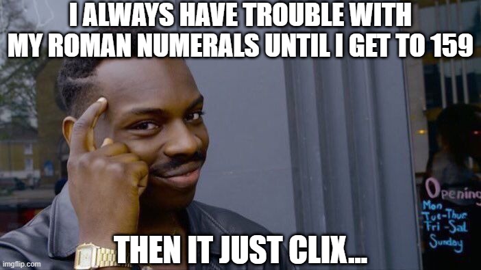 159 | I ALWAYS HAVE TROUBLE WITH MY ROMAN NUMERALS UNTIL I GET TO 159; THEN IT JUST CLIX... | image tagged in memes,roll safe think about it | made w/ Imgflip meme maker