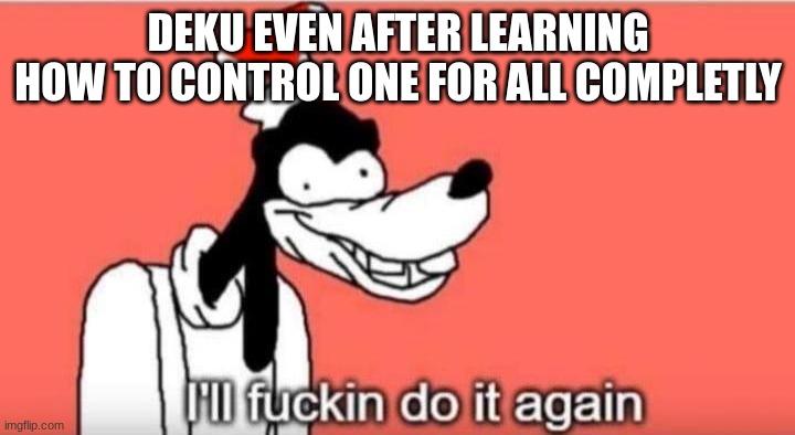 I'll fuckin do it again | DEKU EVEN AFTER LEARNING HOW TO CONTROL ONE FOR ALL COMPLETLY | image tagged in i'll fuckin do it again | made w/ Imgflip meme maker