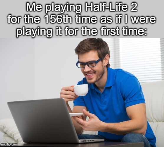 Never gets old | Me playing Half-Life 2 for the 156th time as if I were playing it for the first time: | made w/ Imgflip meme maker