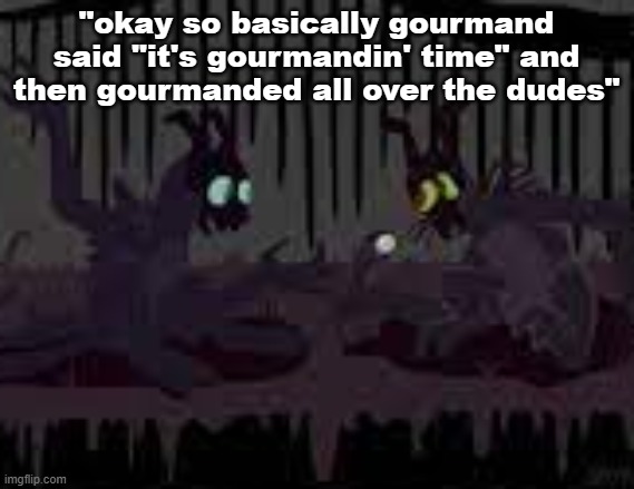sfvcjaingers | "okay so basically gourmand said "it's gourmandin' time" and then gourmanded all over the dudes" | image tagged in sfvcjaingers | made w/ Imgflip meme maker