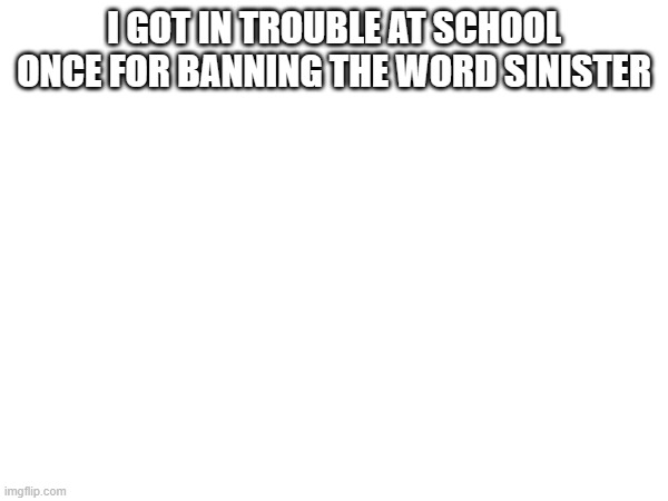 I GOT IN TROUBLE AT SCHOOL ONCE FOR BANNING THE WORD SINISTER | made w/ Imgflip meme maker