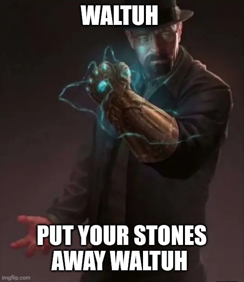 WALTUH PUT YOUR STONES AWAY WALTUH | image tagged in waltuh put your stones away waltuh | made w/ Imgflip meme maker