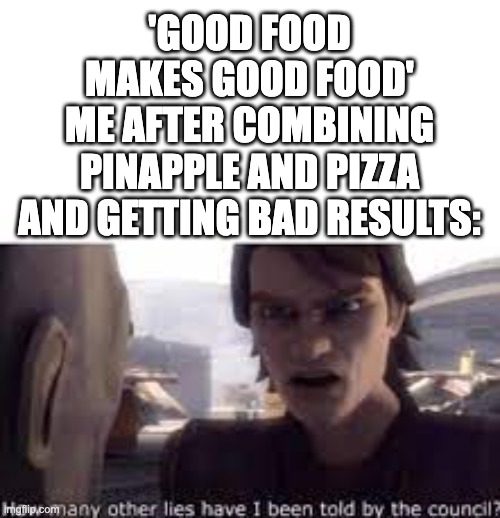 cmon | 'GOOD FOOD MAKES GOOD FOOD'
ME AFTER COMBINING PINAPPLE AND PIZZA AND GETTING BAD RESULTS: | image tagged in what other lies have i been told by the council | made w/ Imgflip meme maker