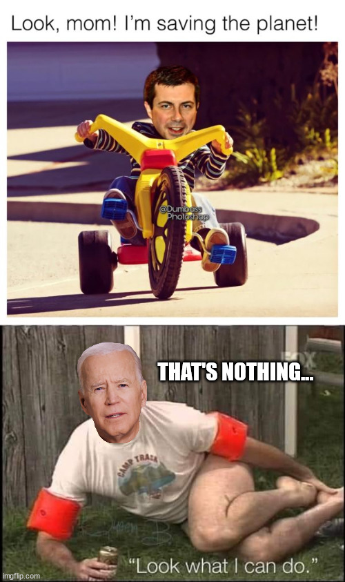 Dementia Joe and Pete showing off what they can do... | THAT'S NOTHING... | image tagged in democrat,incompetence | made w/ Imgflip meme maker