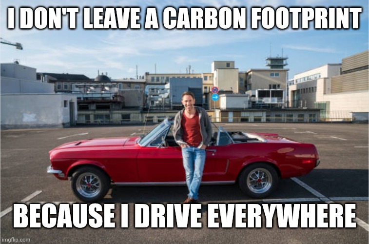 It's just a play on words. | I DON'T LEAVE A CARBON FOOTPRINT; BECAUSE I DRIVE EVERYWHERE | image tagged in carbon footprint | made w/ Imgflip meme maker