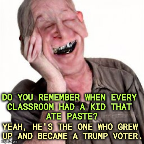 DO YOU REMEMBER WHEN EVERY 
CLASSROOM HAD A KID THAT 
ATE PASTE? YEAH, HE'S THE ONE WHO GREW 
UP AND BECAME A TRUMP VOTER. | image tagged in stupid,child,trump,voter,adult | made w/ Imgflip meme maker
