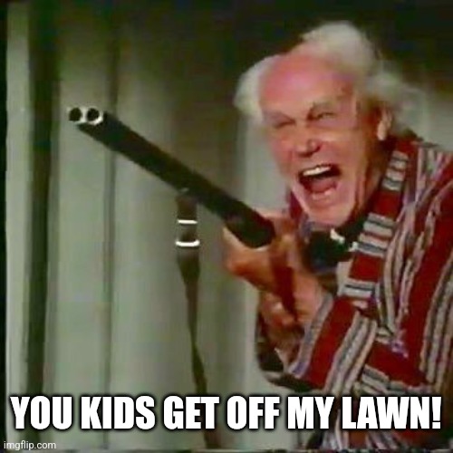 Old man with gun | YOU KIDS GET OFF MY LAWN! | image tagged in old man with gun | made w/ Imgflip meme maker