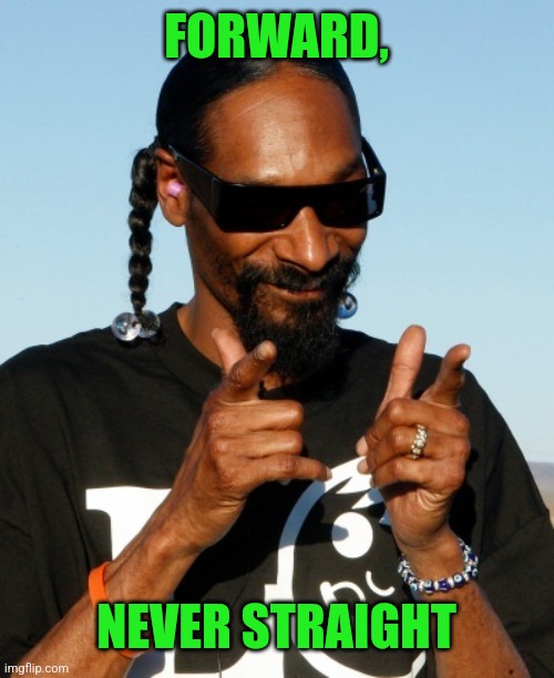 Snoop Dogg approves | FORWARD, NEVER STRAIGHT | image tagged in snoop dogg approves | made w/ Imgflip meme maker
