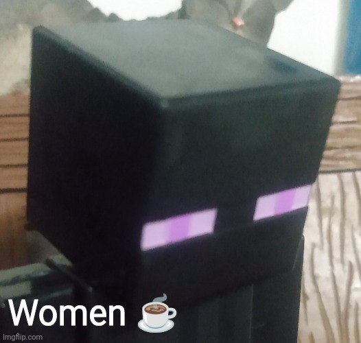 Enderman stare | Women ☕ | image tagged in enderman stare | made w/ Imgflip meme maker