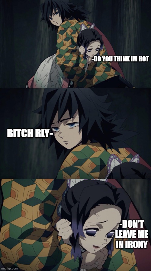 giyuu and shinobuu in a nutshell | -DO YOU THINK IM HOT; BITCH RLY-; -DON'T LEAVE ME IN IRONY | image tagged in demon slayer | made w/ Imgflip meme maker