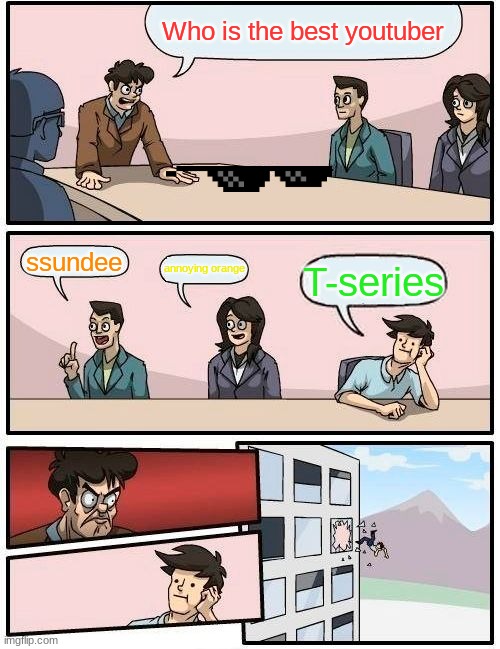 The best tuber known | Who is the best youtuber; ssundee; annoying orange; T-series | image tagged in memes,boardroom meeting suggestion | made w/ Imgflip meme maker