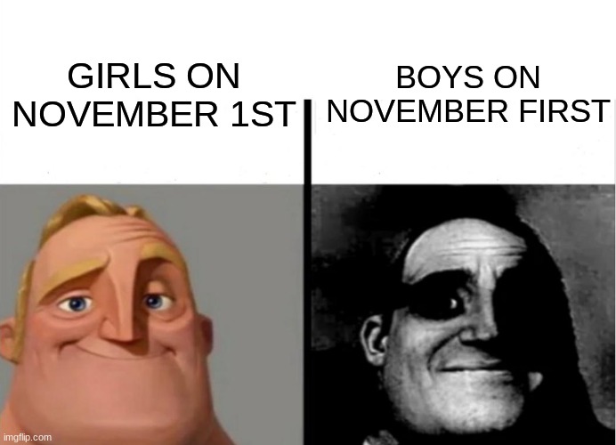 i was gonna wait till November to make this but i realized that I have  to wait 9 months for nine months for it lol | GIRLS ON NOVEMBER 1ST; BOYS ON NOVEMBER FIRST | image tagged in memes,mr incredible becoming uncanny,no nut november,nnn,oh wow are you actually reading these tags | made w/ Imgflip meme maker