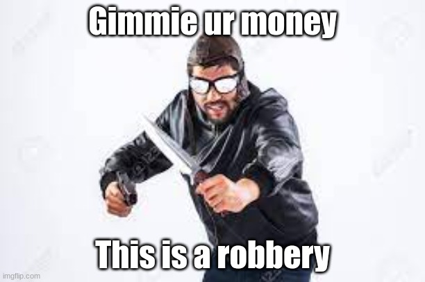 Knife man | Gimmie ur money; This is a robbery | image tagged in knife man | made w/ Imgflip meme maker