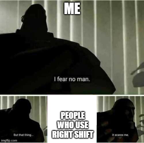 I fear no man | ME; PEOPLE WHO USE RIGHT SHIFT | image tagged in i fear no man | made w/ Imgflip meme maker