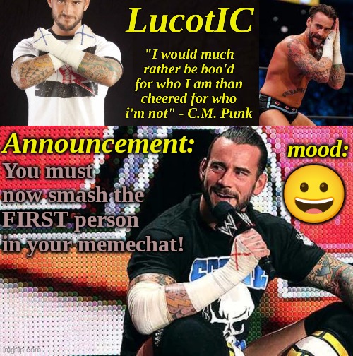 LucotIC's "C.M. Punk" announcement temp 16# | You must now smash the FIRST person in your memechat! 😀 | image tagged in lucotic's c m punk announcement temp 16 | made w/ Imgflip meme maker
