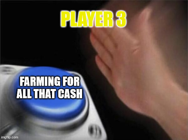 p3 | PLAYER 3; FARMING FOR ALL THAT CASH | image tagged in memes,blank nut button | made w/ Imgflip meme maker