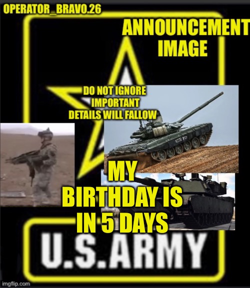 YAY | MY BIRTHDAY IS IN 5 DAYS | image tagged in operator_bravo 26 announcement image | made w/ Imgflip meme maker